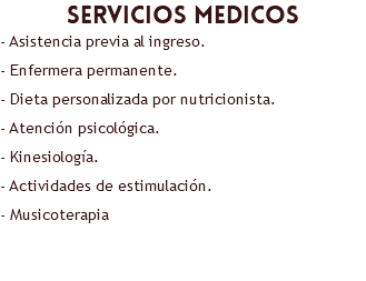 servicios medicos - Asistencia previa al ingreso. - Enfermera permanente. - Dieta personalizada por nutricionista. - Atención psicológica. - Kinesiología. - Actividades de estimulación. - Musicoterapia 